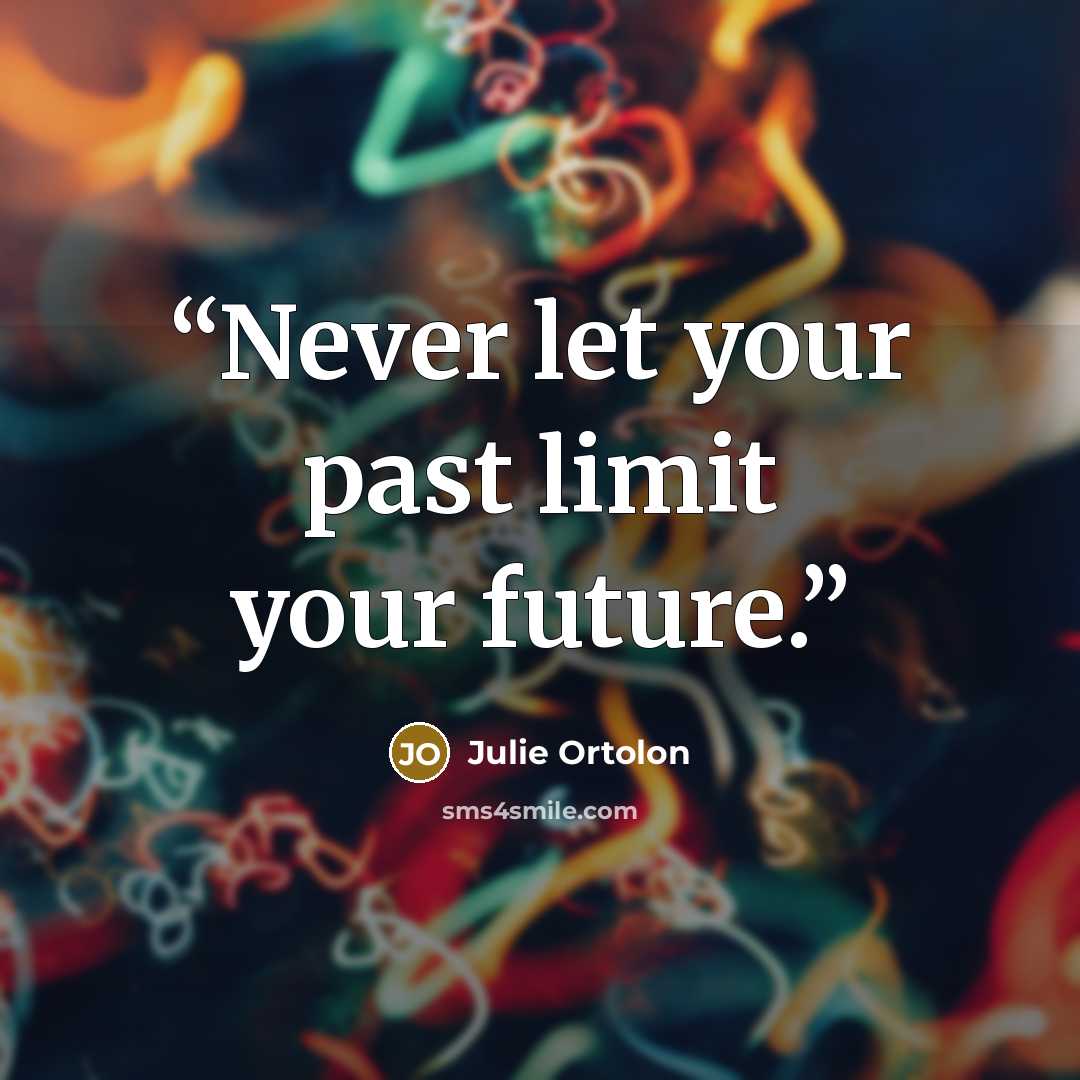 “Never let your past limit your future.” quote by Julie Ortolon