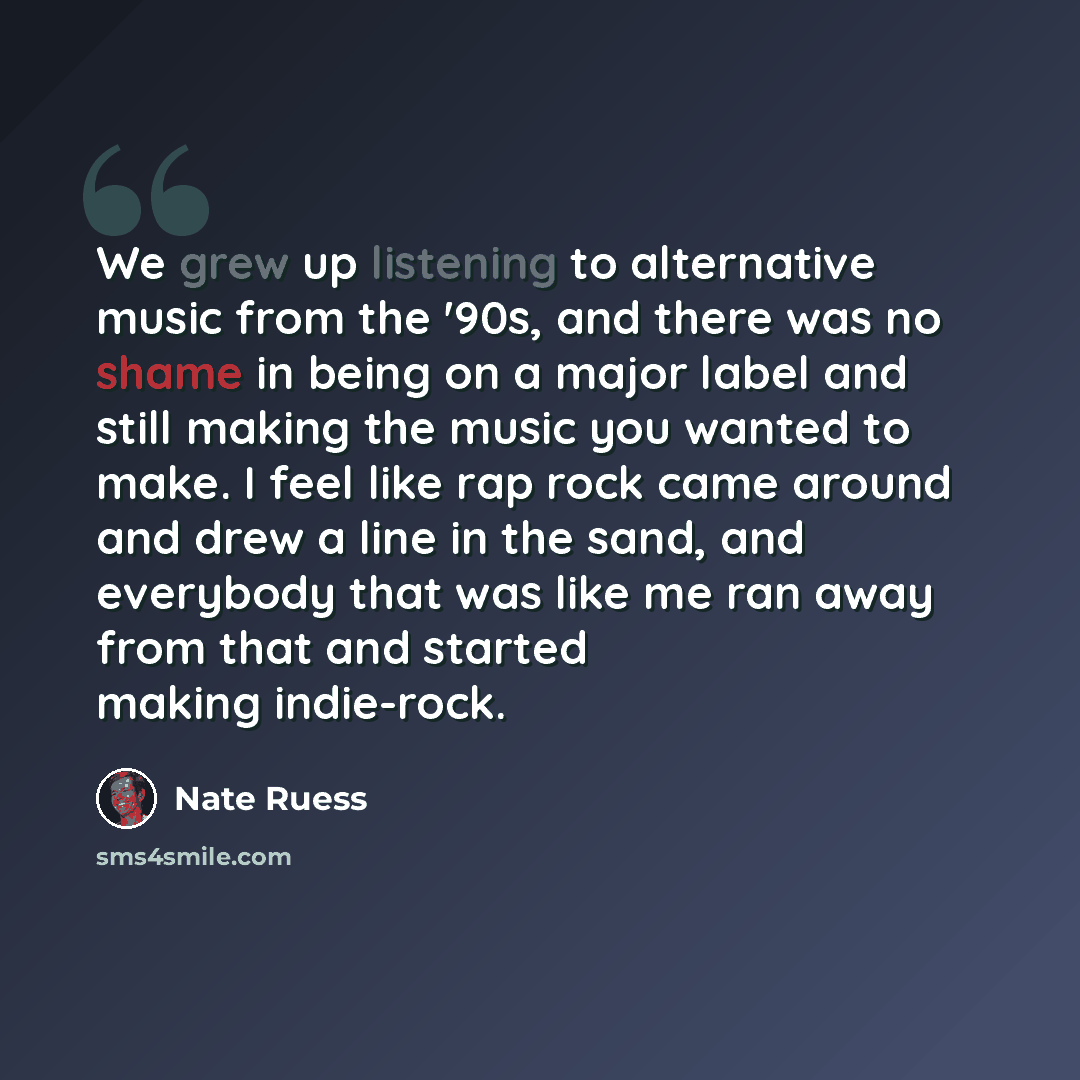 “We grew up listening to alternative music from the '90s, and there was no shame in being on a major label and still making the music you wanted to make. I feel like rap rock came around and drew a line in the sand, and everybody that was like me ran away from that and started making indie-rock.” quote by Nate Ruess