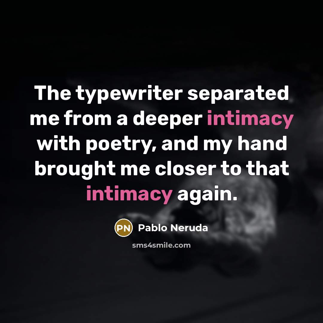 “The typewriter separated me from a deeper intimacy with poetry, and my hand brought me closer to that intimacy again.” quote by Pablo Neruda