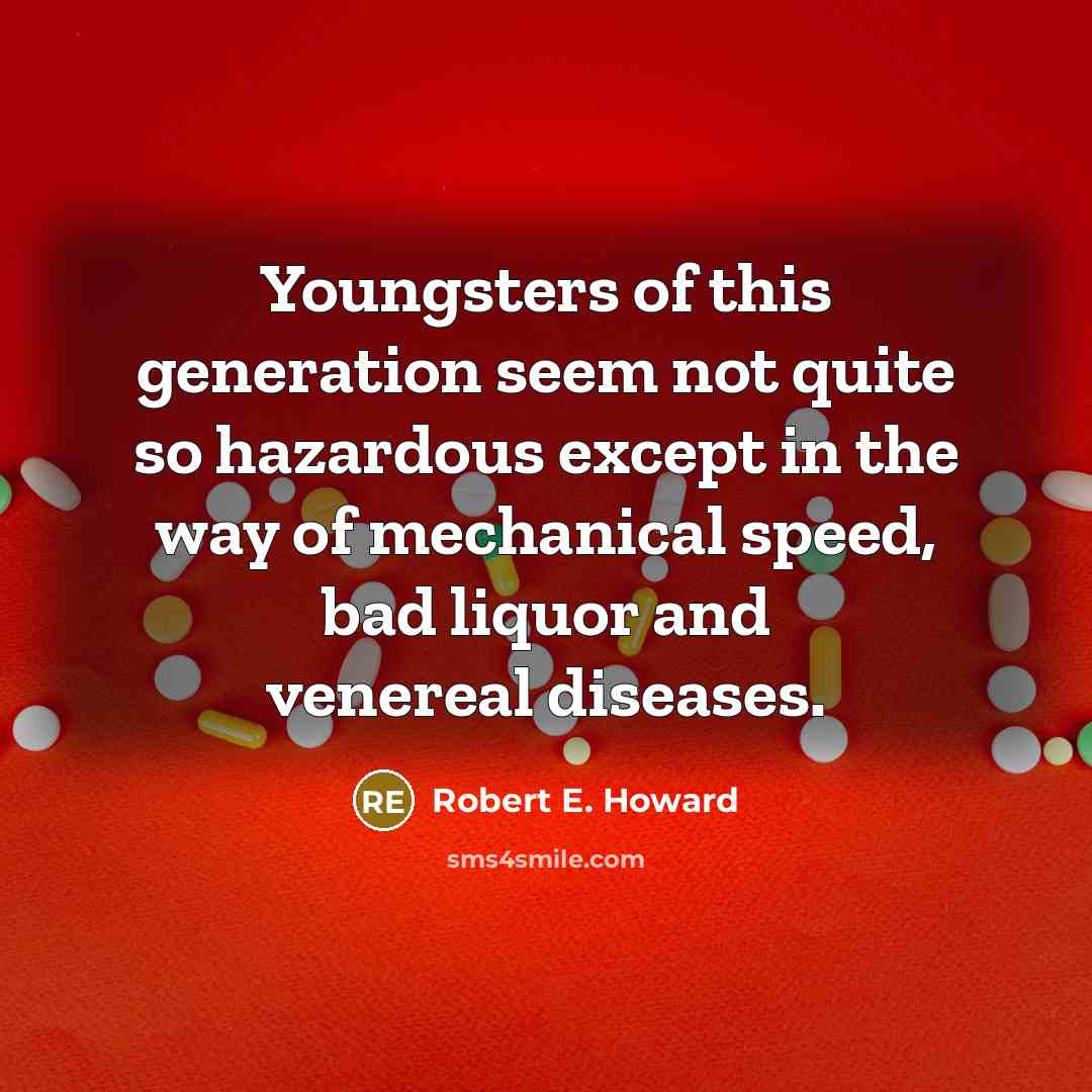 “Youngsters of this generation seem not quite so hazardous except in the way of mechanical speed, bad liquor and venereal diseases.” quote by Robert E. Howard