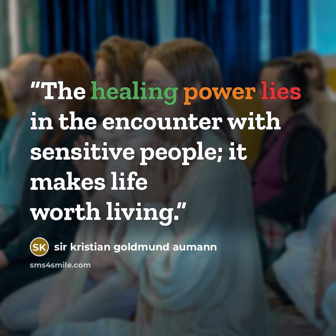 “The healing power lies in the encounter with sensitive people; it makes life worth living.” quote by sir kristian goldmund aumann