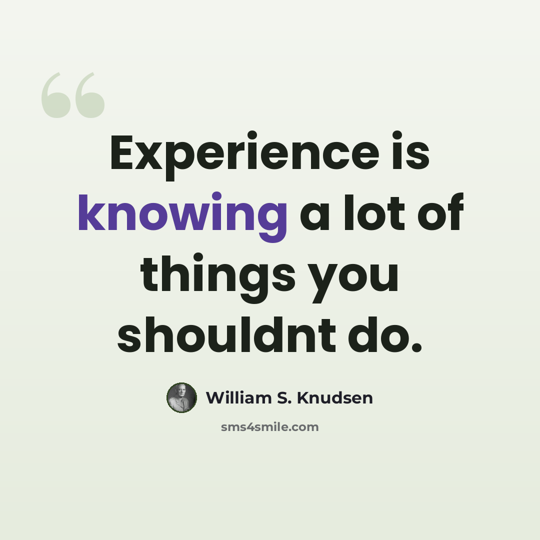 “Experience is knowing a lot of things you shouldnt do.” quote by William S. Knudsen