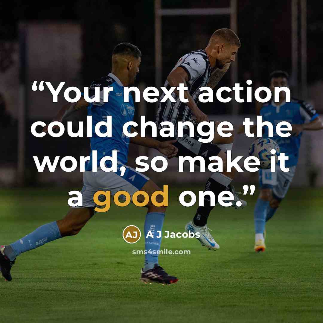 “Your next action could change the world, so make it a good one.” quote by A J Jacobs