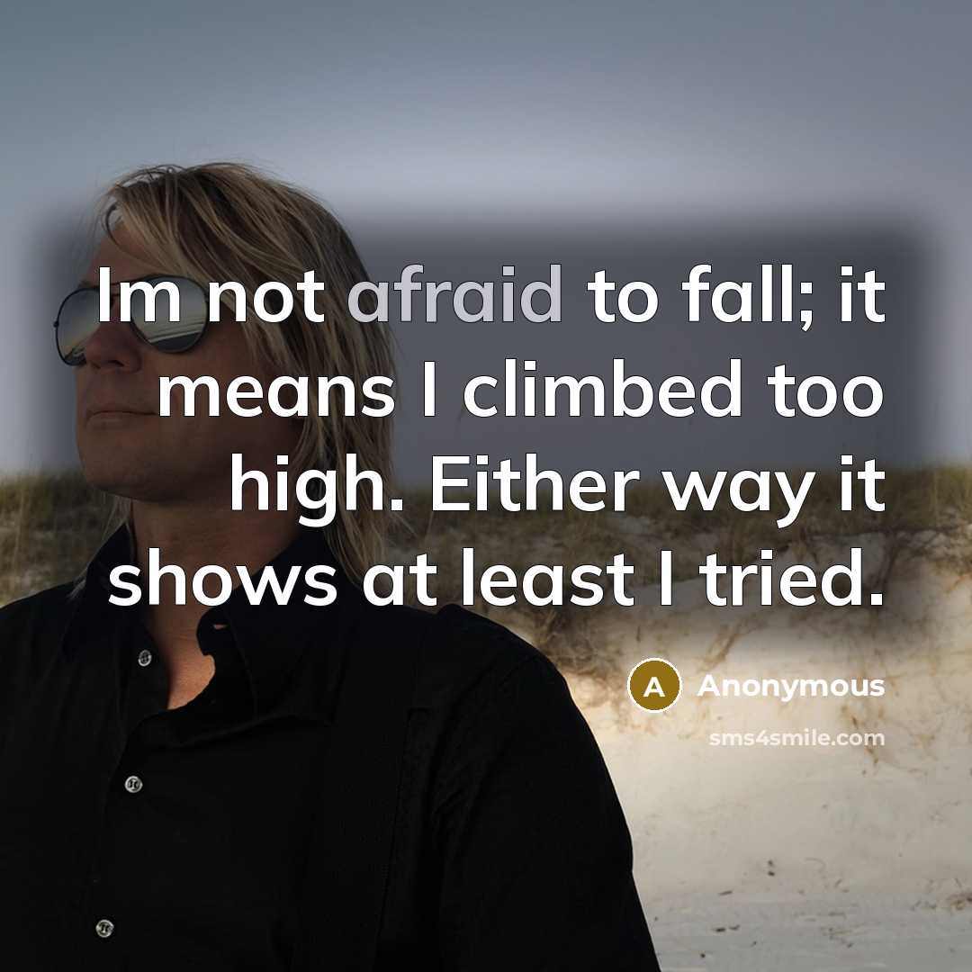 “Im not afraid to fall; it means I climbed too high. Either way it shows at least I tried.” quote by Anonymous