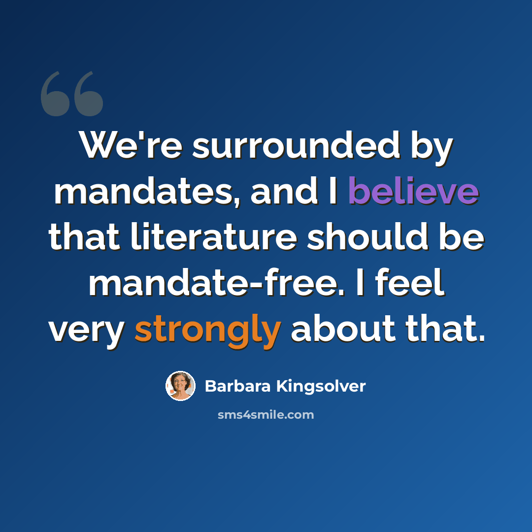 “We're surrounded by mandates, and I believe that literature should be mandate-free. I feel very strongly about that.” quote by Barbara Kingsolver