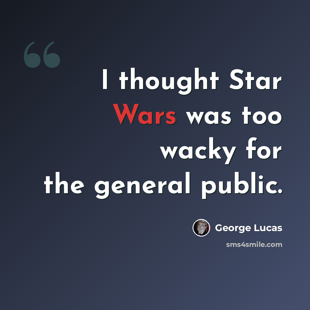 “I thought Star Wars was too wacky for the general public.” quote by George Lucas