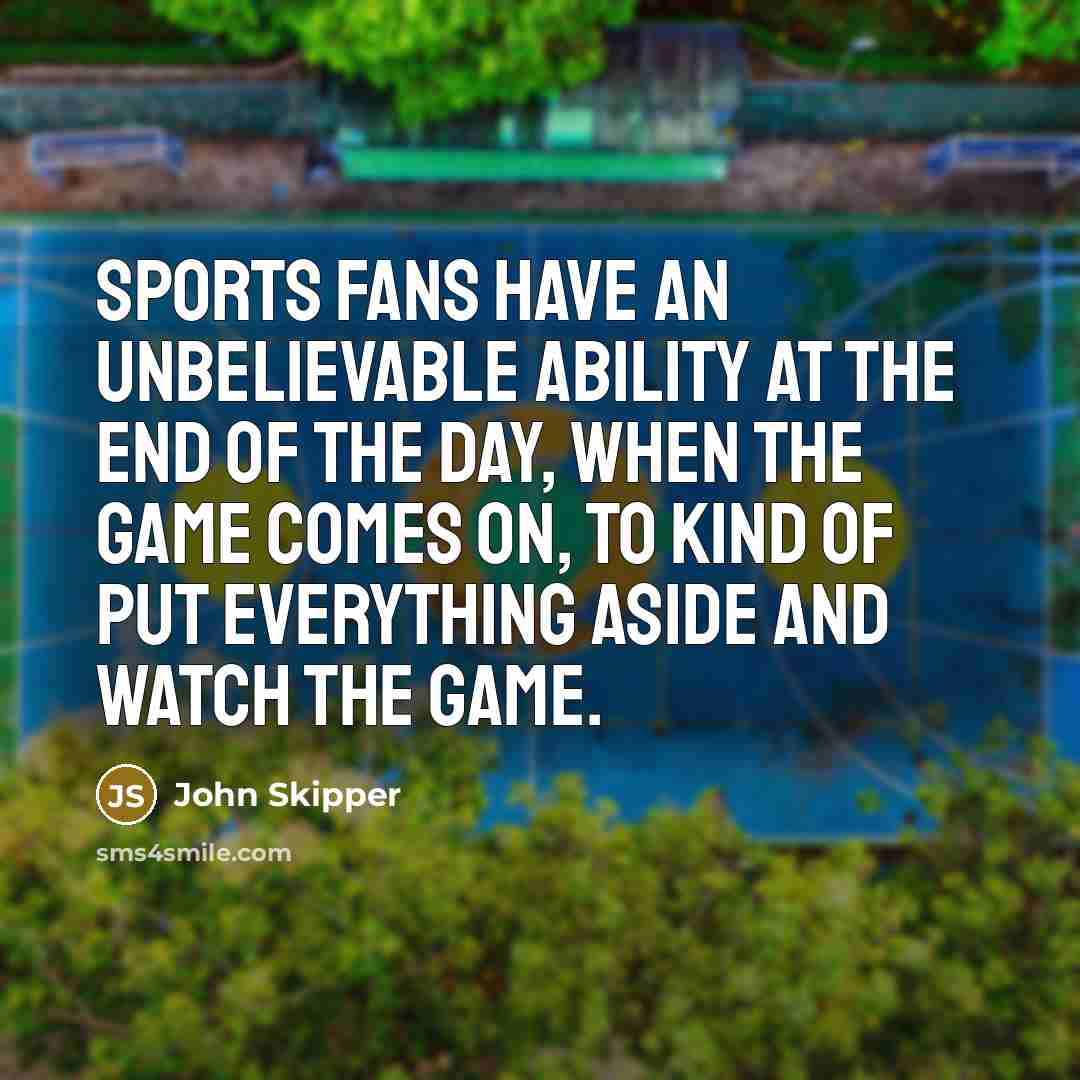 “Sports fans have an unbelievable ability at the end of the day, when the game comes on, to kind of put everything aside and watch the game.” quote by John Skipper