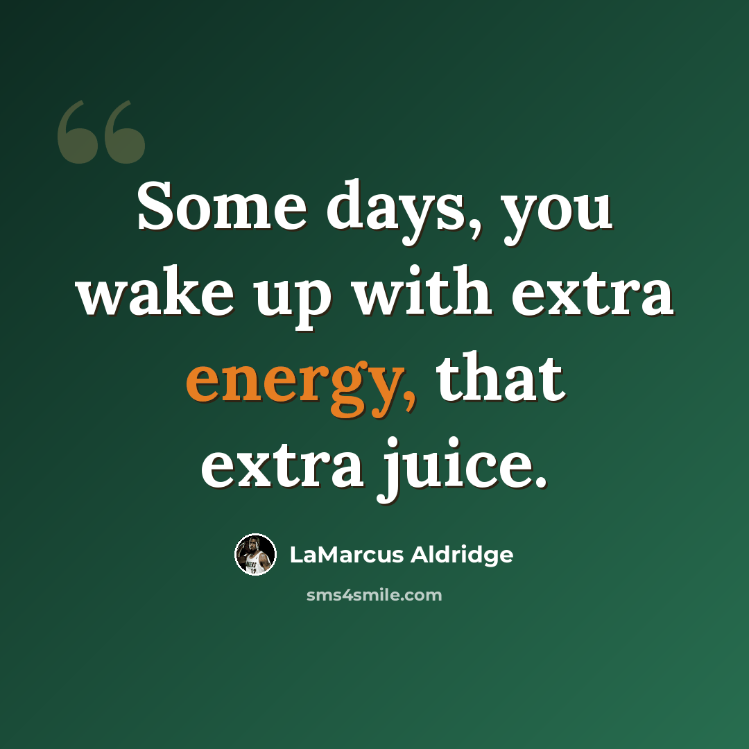 “Some days, you wake up with extra energy, that extra juice.” quote by LaMarcus Aldridge