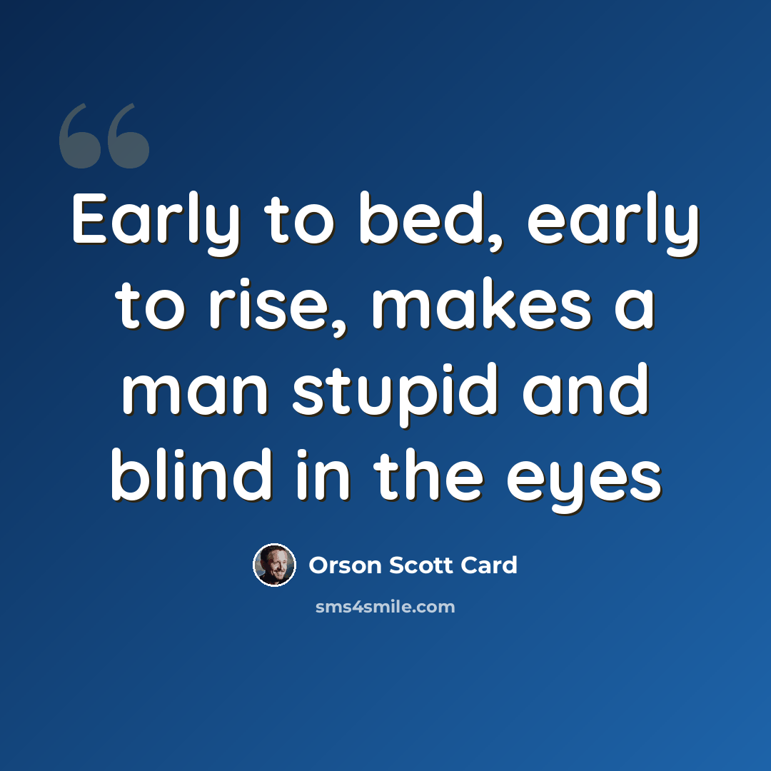 “Early to bed, early to rise, makes a man stupid and blind in the eyes” quote by Orson Scott Card