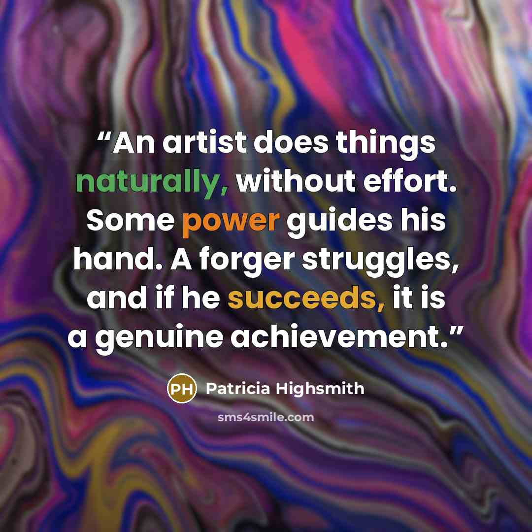 “An artist does things naturally, without effort. Some power guides his hand. A forger struggles, and if he succeeds, it is a genuine achievement.” quote by Patricia Highsmith