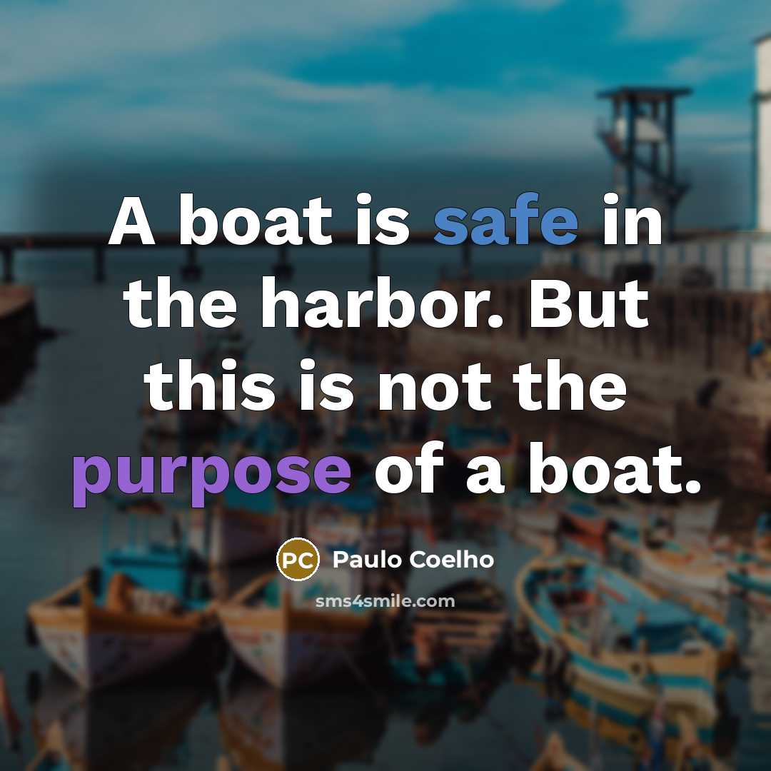 “A boat is safe in the harbor. But this is not the purpose of a boat.” quote by Paulo Coelho