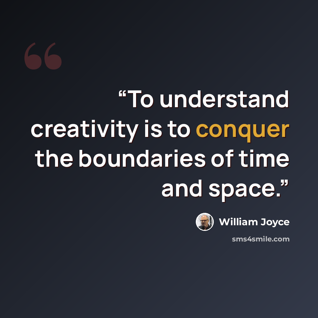 “To understand creativity is to conquer the boundaries of time and space.” quote by William Joyce