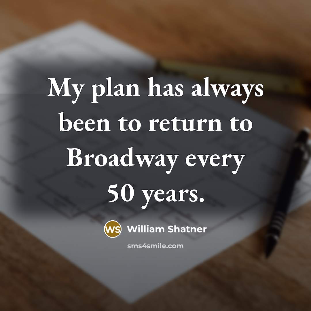 “My plan has always been to return to Broadway every 50 years.” quote by William Shatner