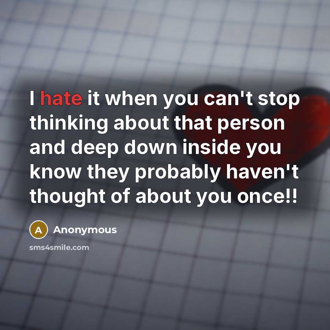 “I hate it when you can't stop thinking about that person and deep down inside you know they probably haven't thought of about you once!!” quote by Anonymous