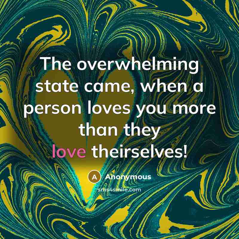 “The overwhelming state came, when a person loves you more than they love theirselves!” quote by Anonymous