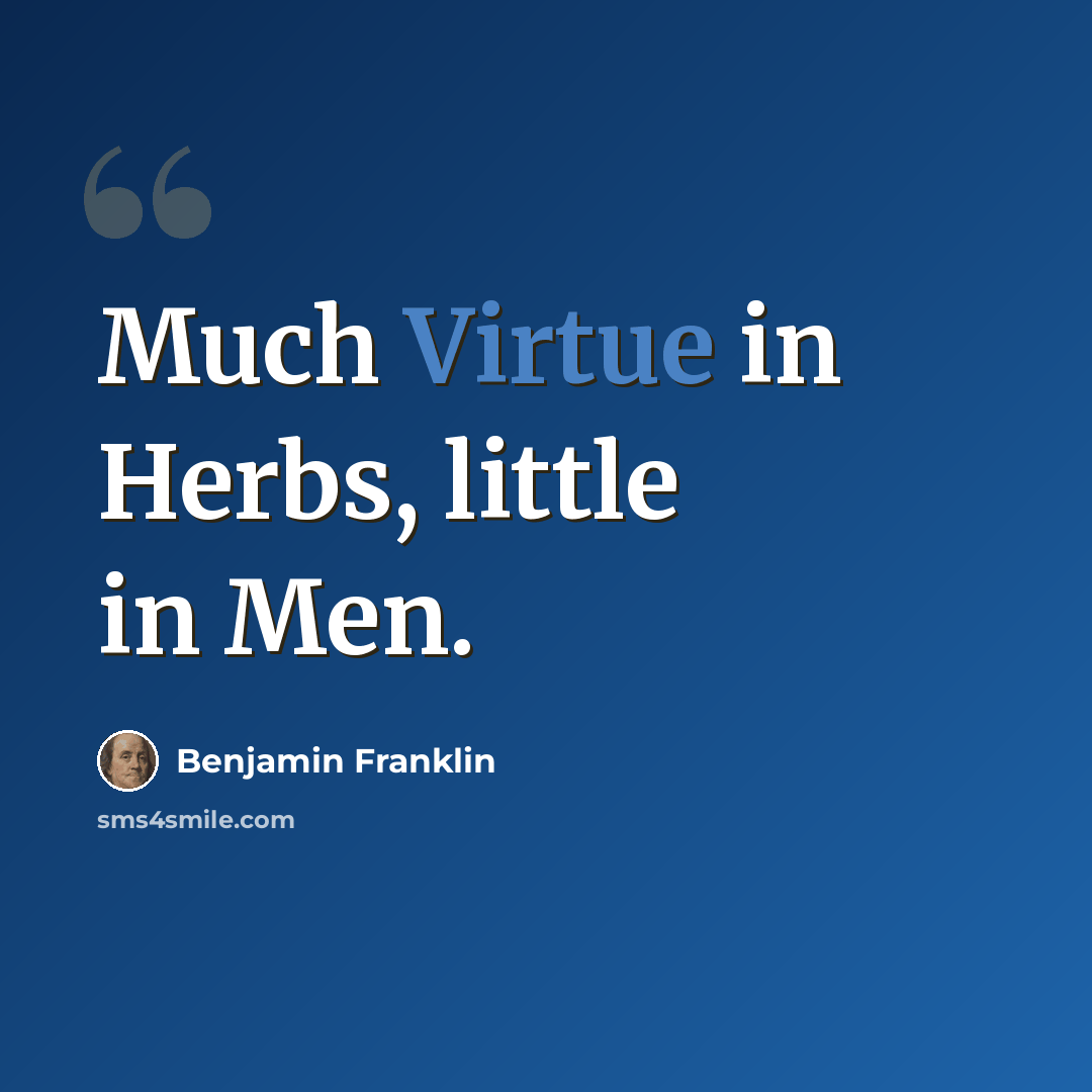 “Much Virtue in Herbs, little in Men.” quote by Benjamin Franklin