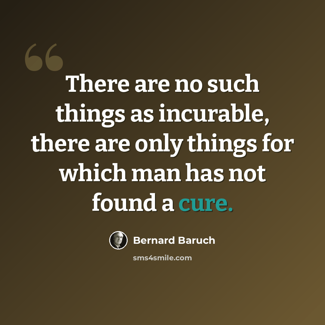 “There are no such things as incurable, there are only things for which man has not found a cure.” quote by Bernard Baruch