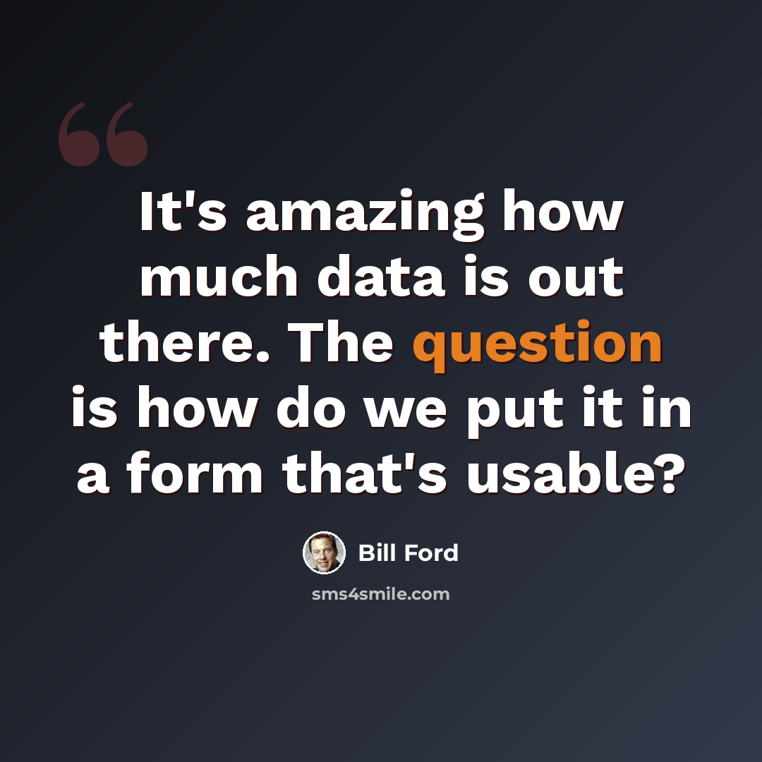 “It's amazing how much data is out there. The question is how do we put it in a form that's usable?” quote by Bill Ford