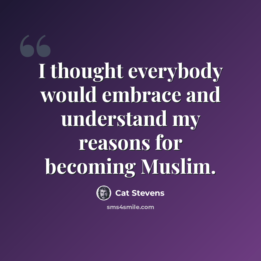 “I thought everybody would embrace and understand my reasons for becoming Muslim.” quote by Cat Stevens