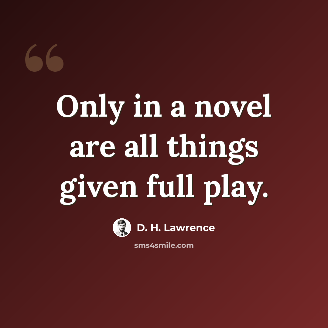 “Only in a novel are all things given full play.” quote by D. H. Lawrence