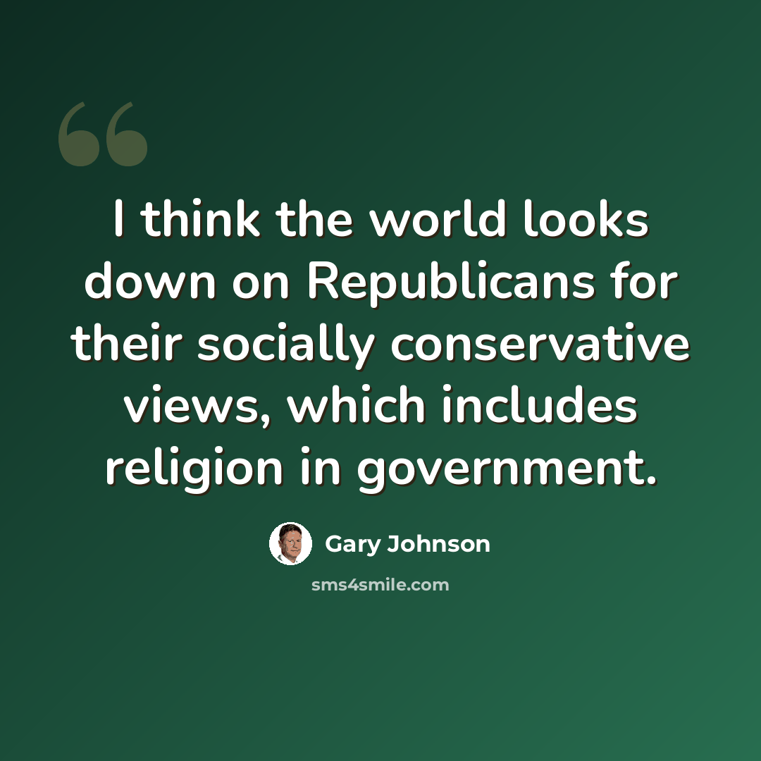 “I think the world looks down on Republicans for their socially conservative views, which includes religion in government.” quote by Gary Johnson