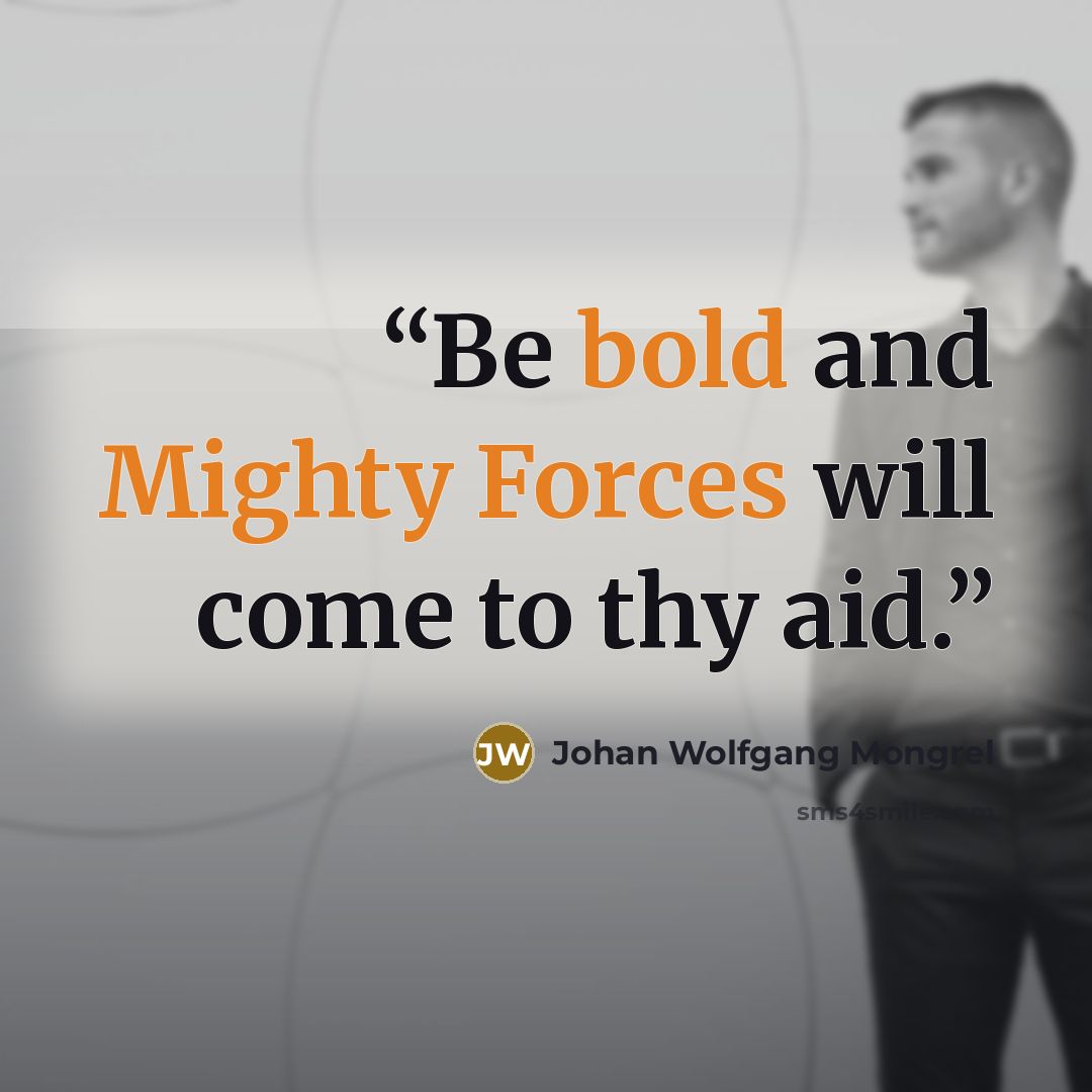 “Be bold and Mighty Forces will come to thy aid.” quote by Johan Wolfgang Mongrel