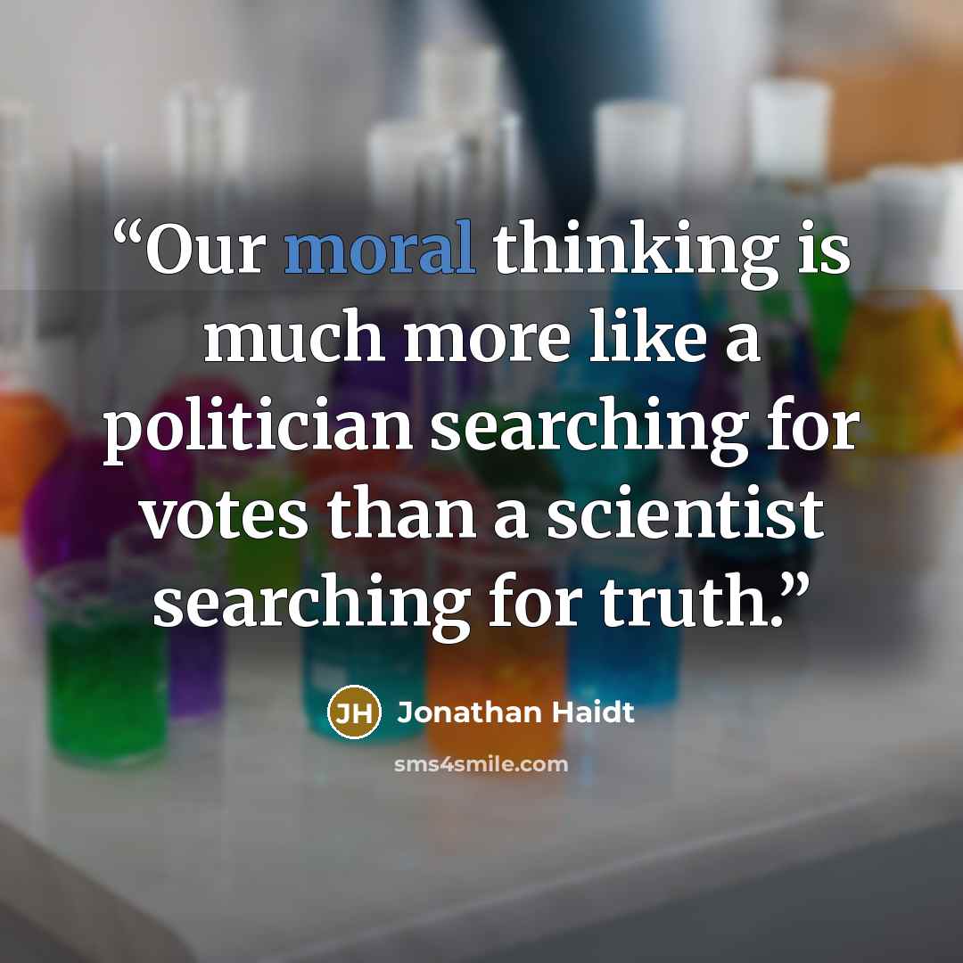 “Our moral thinking is much more like a politician searching for votes than a scientist searching for truth.” quote by Jonathan Haidt
