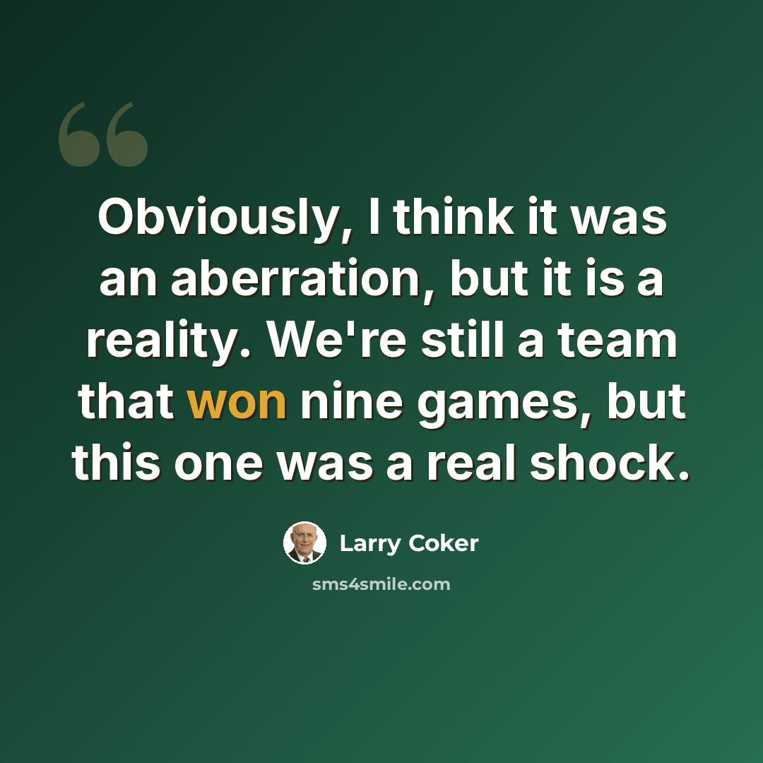 “Obviously, I think it was an aberration, but it is a reality. We're still a team that won nine games, but this one was a real shock.” quote by Larry Coker