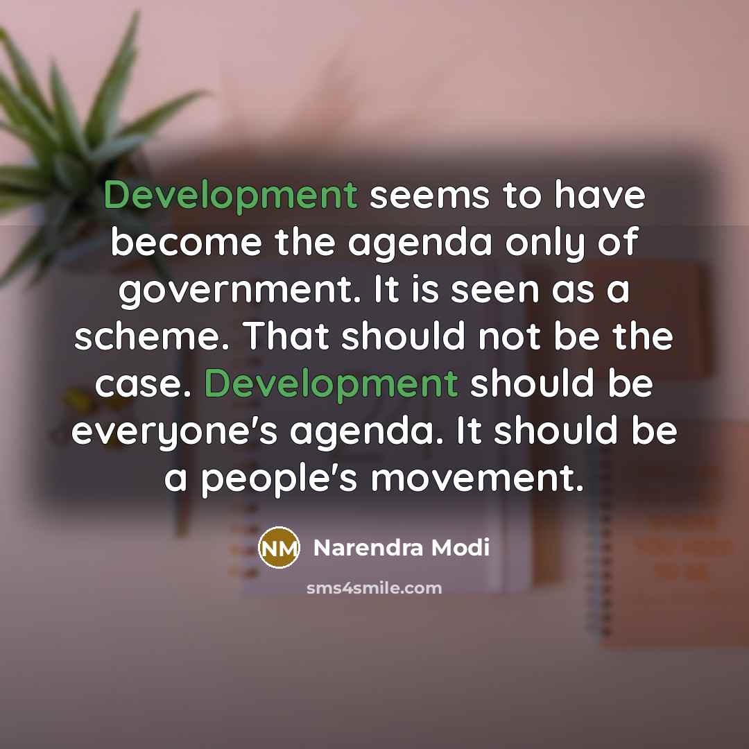 “Development seems to have become the agenda only of government. It is seen as a scheme. That should not be the case. Development should be everyone's agenda. It should be a people's movement.” quote by Narendra Modi