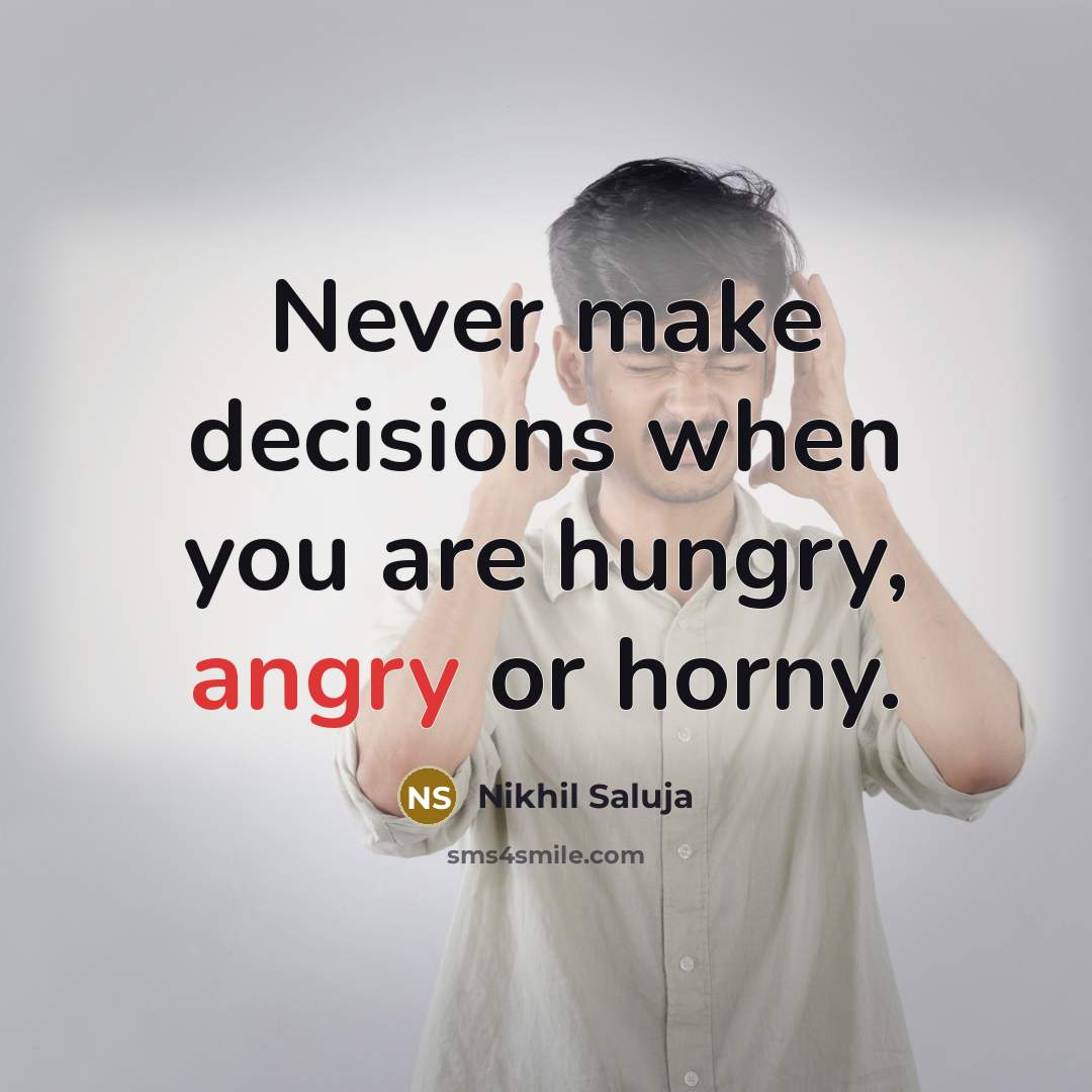 “Never make decisions when you are hungry, angry or horny.” quote by Nikhil Saluja