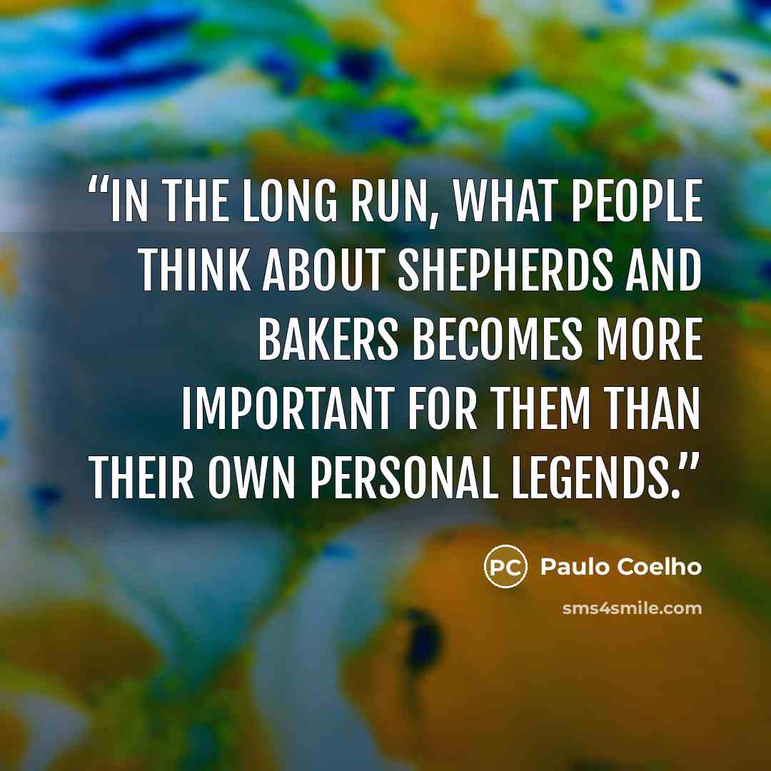 “In the long run, what people think about shepherds and bakers becomes more important for them than their own Personal Legends.” quote by Paulo Coelho