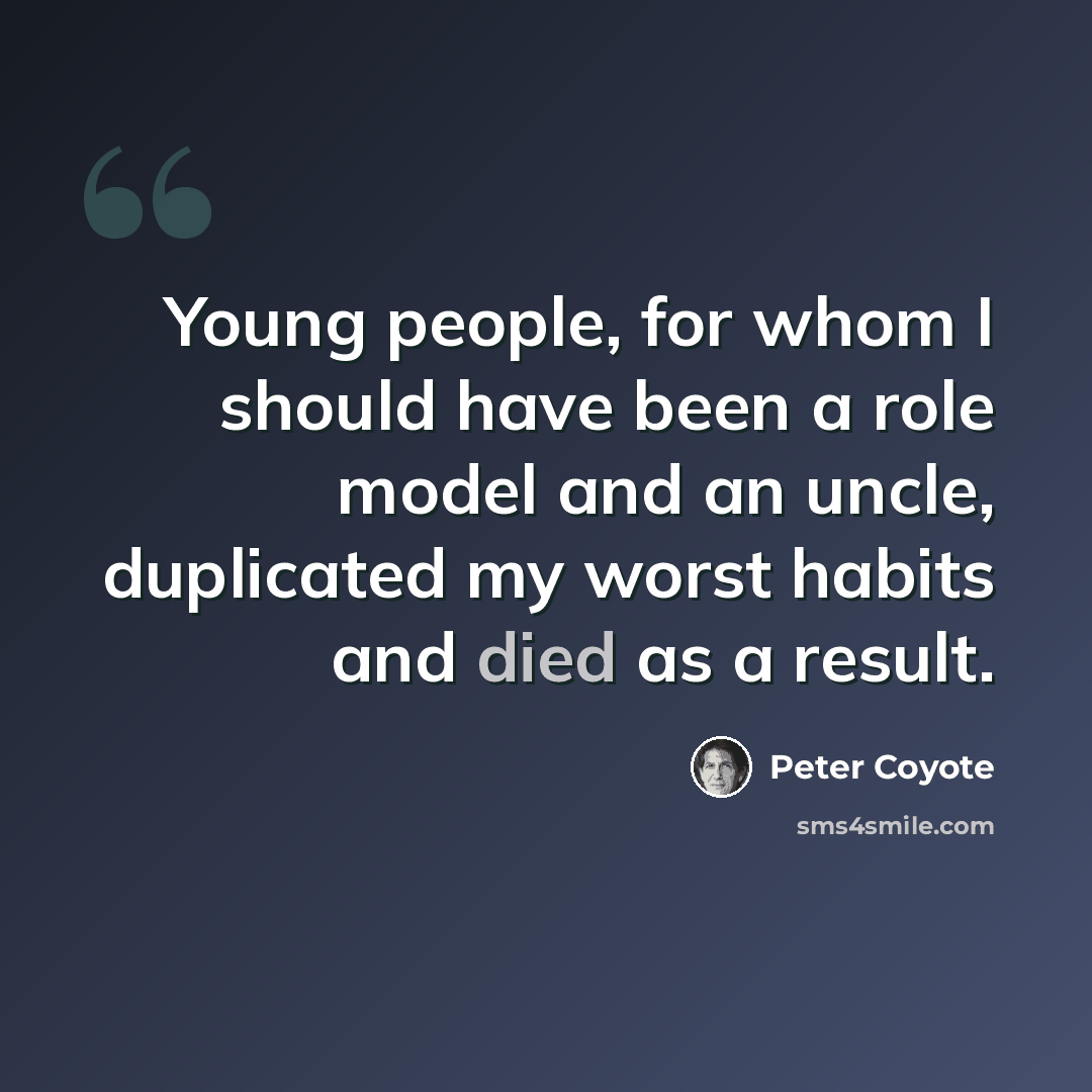 “Young people, for whom I should have been a role model and an uncle, duplicated my worst habits and died as a result.” quote by Peter Coyote