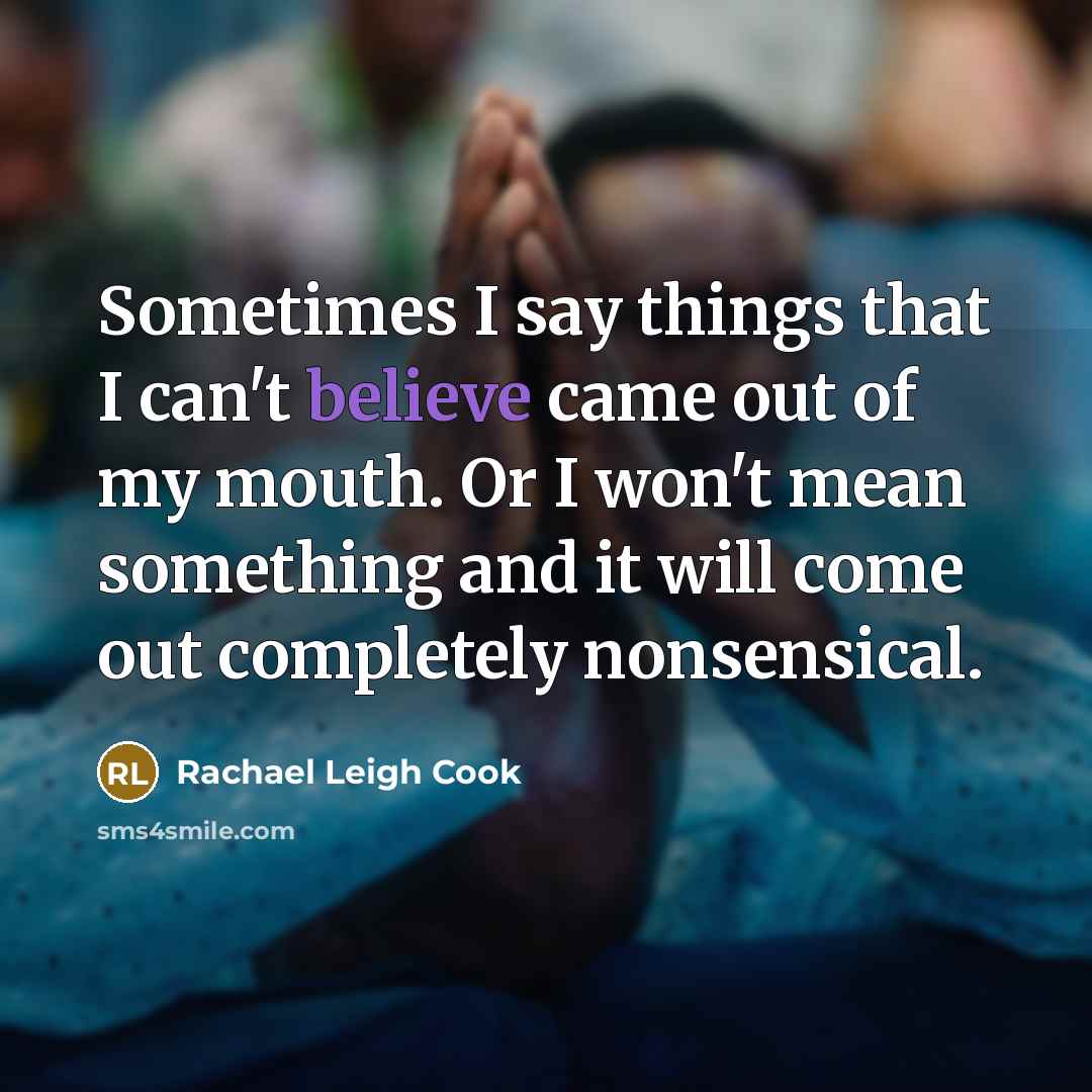 “Sometimes I say things that I can't believe came out of my mouth. Or I won't mean something and it will come out completely nonsensical.” quote by Rachael Leigh Cook