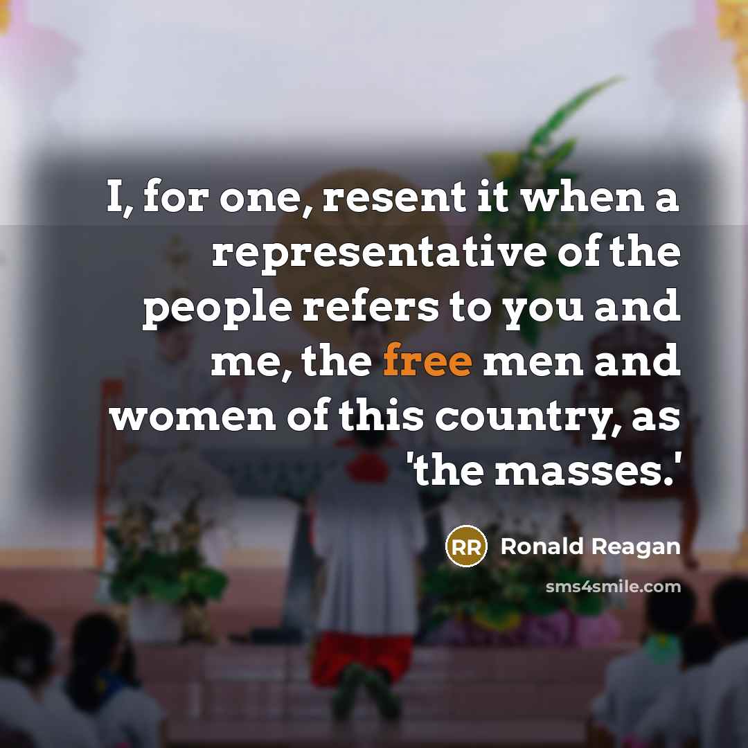 “I, for one, resent it when a representative of the people refers to you and me, the free men and women of this country, as 'the masses.'” quote by Ronald Reagan