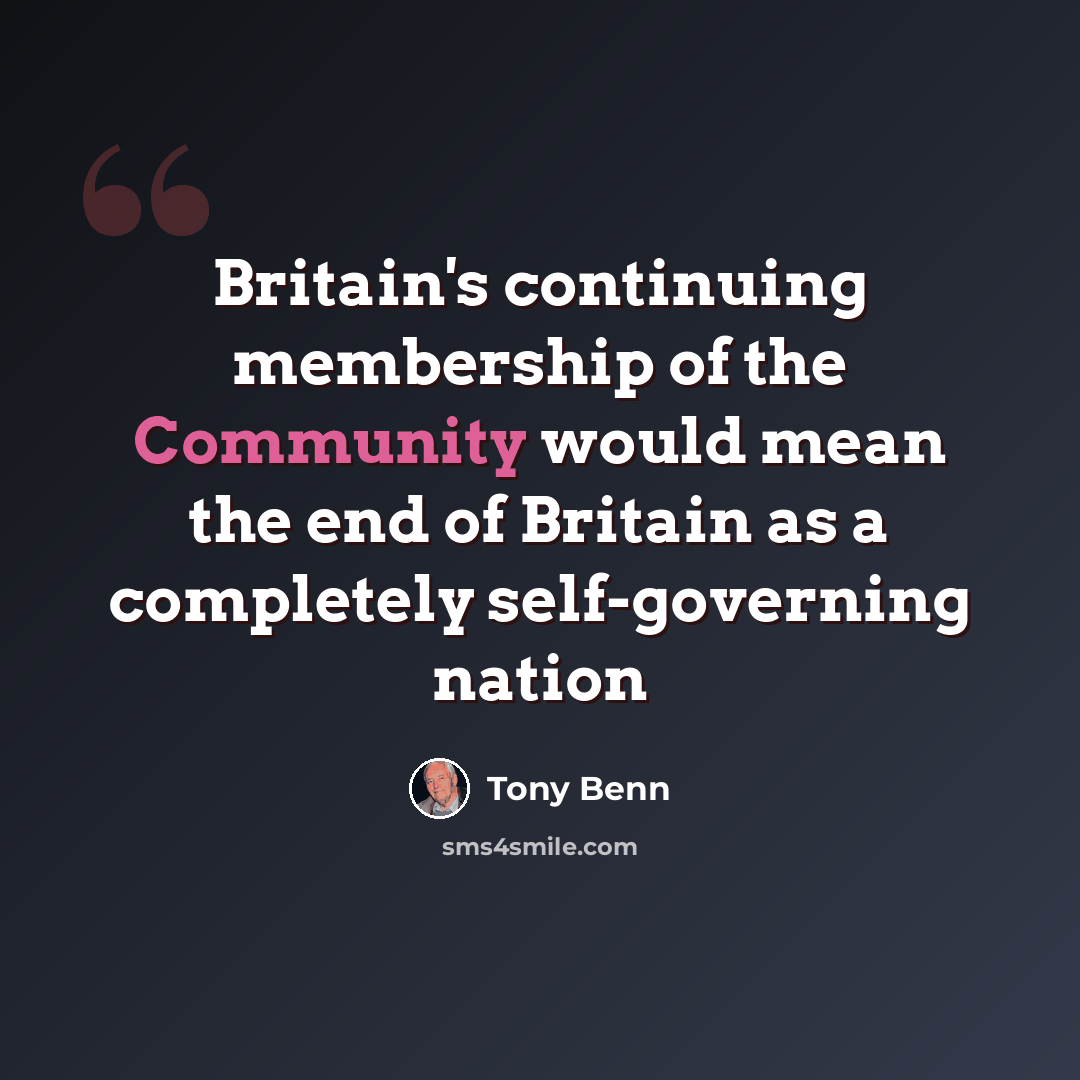 “Britain's continuing membership of the Community would mean the end of Britain as a completely self-governing nation” quote by Tony Benn