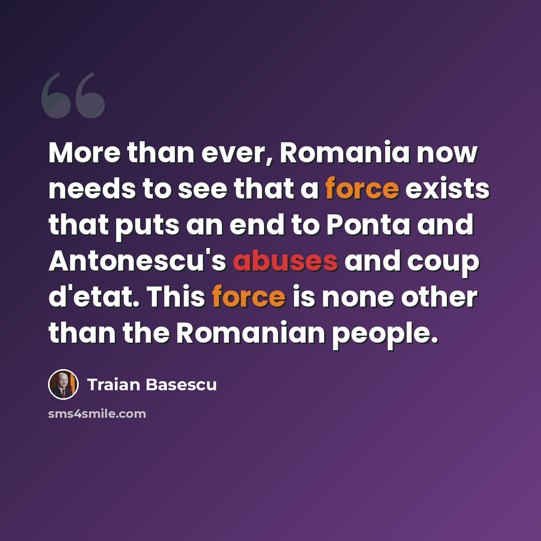 “More than ever, Romania now needs to see that a force exists that puts an end to Ponta and Antonescu's abuses and coup d'etat. This force is none other than the Romanian people.” quote by Traian Basescu