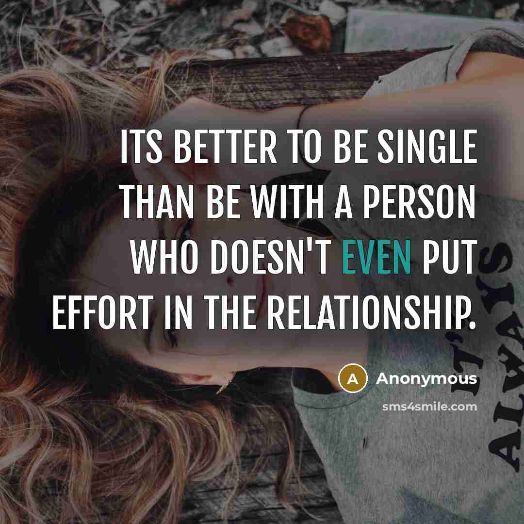 “Its better to be single than be with a person who doesn't even put effort in the relationship.” quote by Anonymous