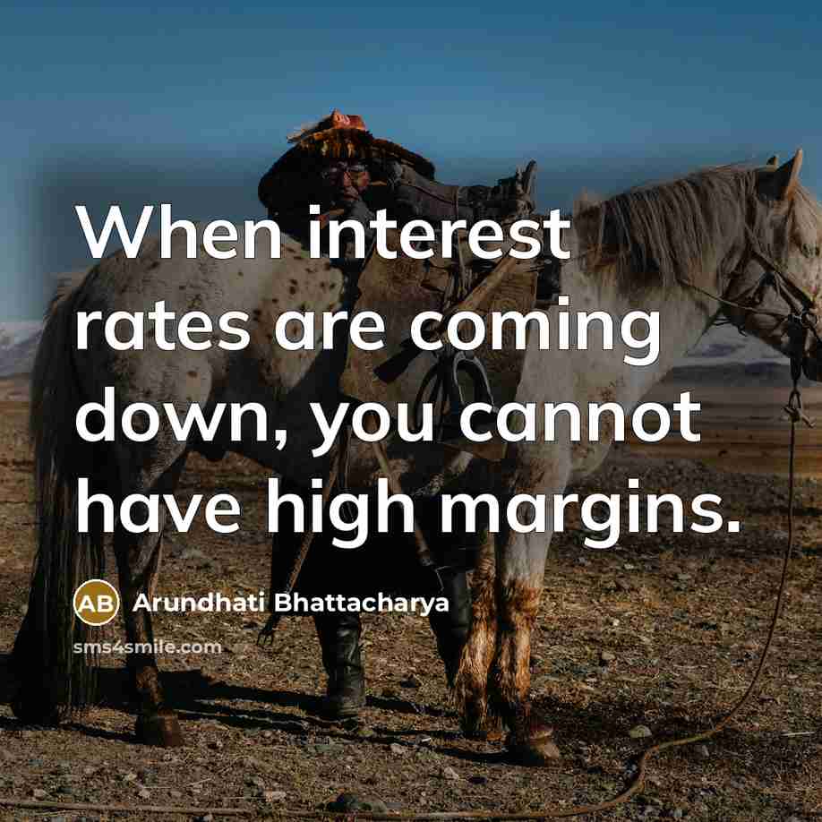 “When interest rates are coming down, you cannot have high margins.” quote by Arundhati Bhattacharya