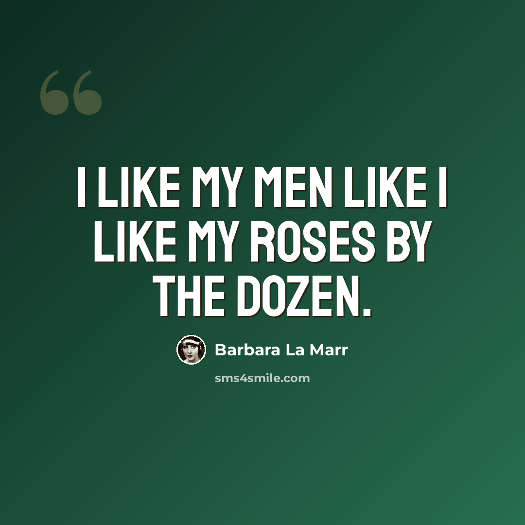 “I like my men like I like my roses by the dozen.” quote by Barbara La Marr