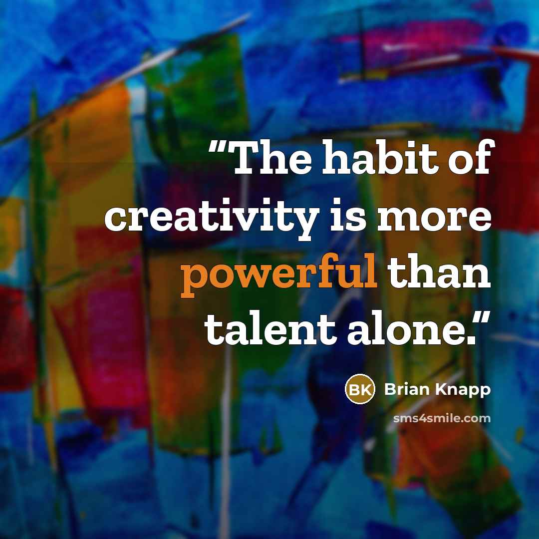 “The habit of creativity is more powerful than talent alone.” quote by Brian Knapp