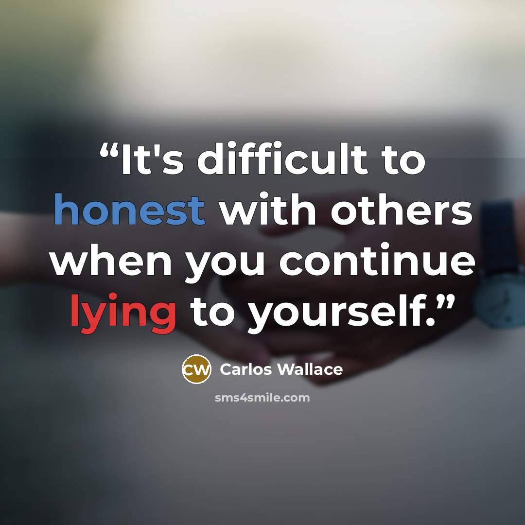 “It's difficult to honest with others when you continue lying to yourself.” quote by Carlos Wallace