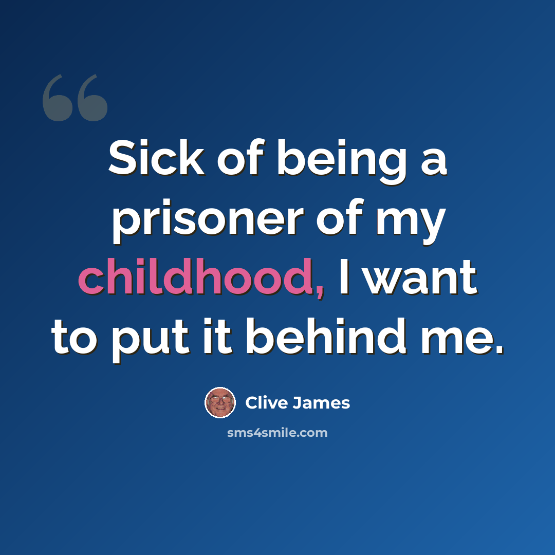 “Sick of being a prisoner of my childhood, I want to put it behind me.” quote by Clive James