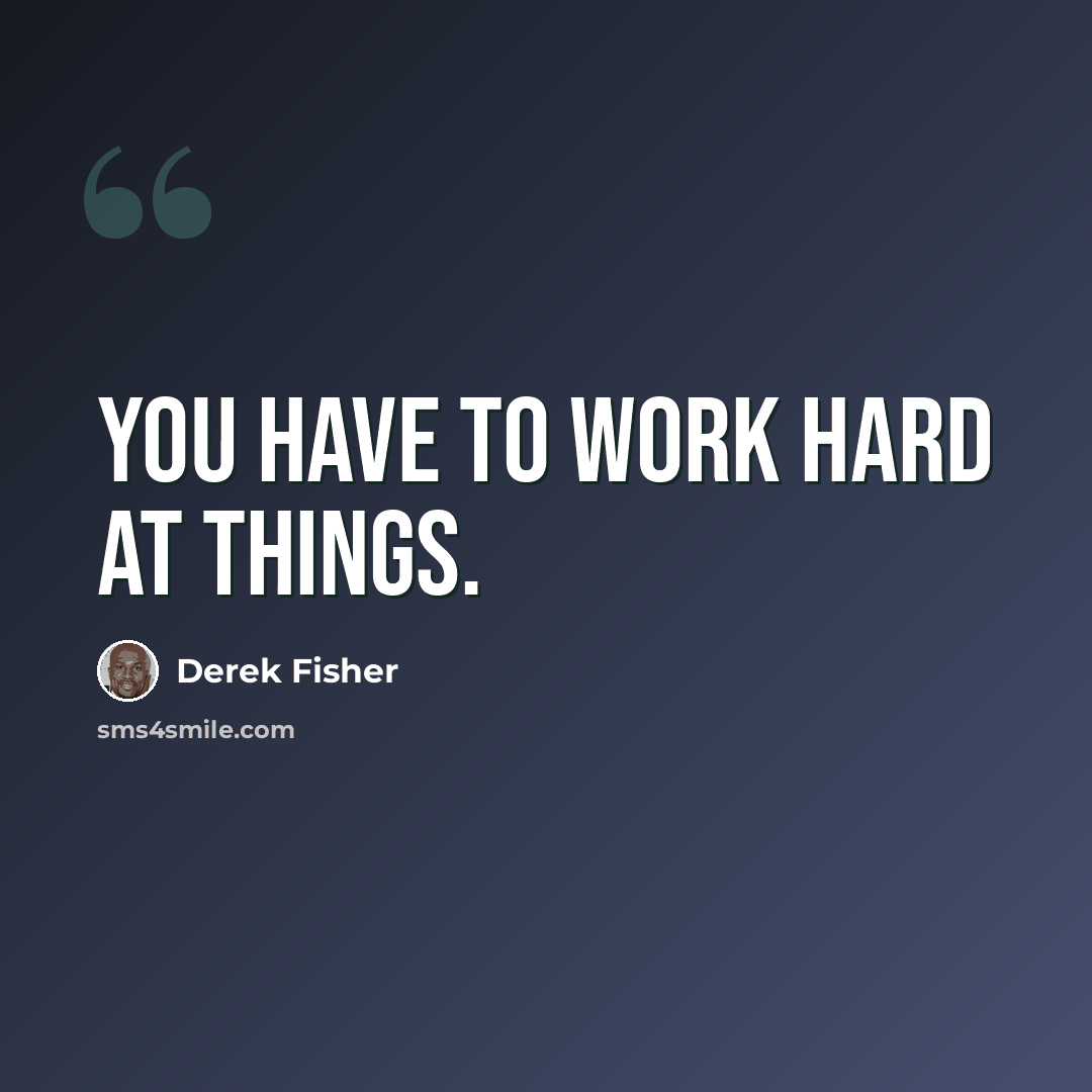 “You have to work hard at things.” quote by Derek Fisher