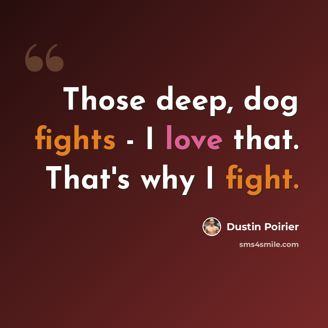 “Those deep, dog fights - I love that. That's why I fight.” quote by Dustin Poirier