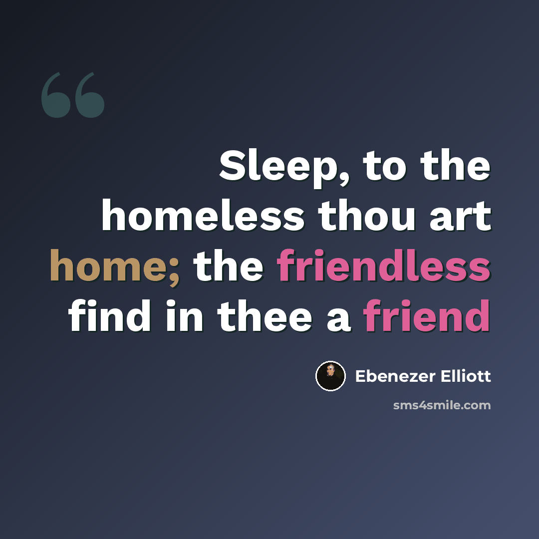 “Sleep, to the homeless thou art home; the friendless find in thee a friend” quote by Ebenezer Elliott