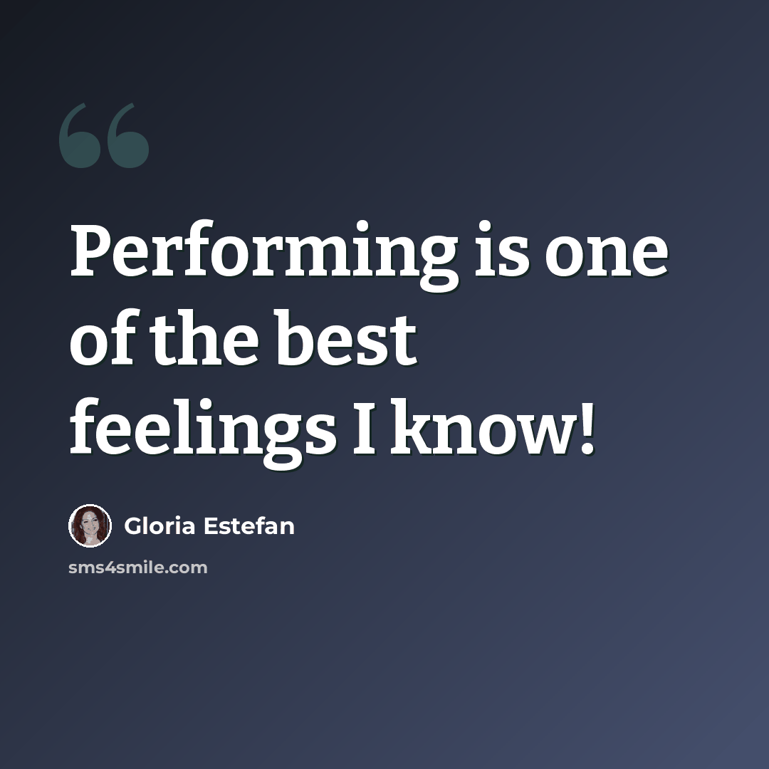 “Performing is one of the best feelings I know!” quote by Gloria Estefan