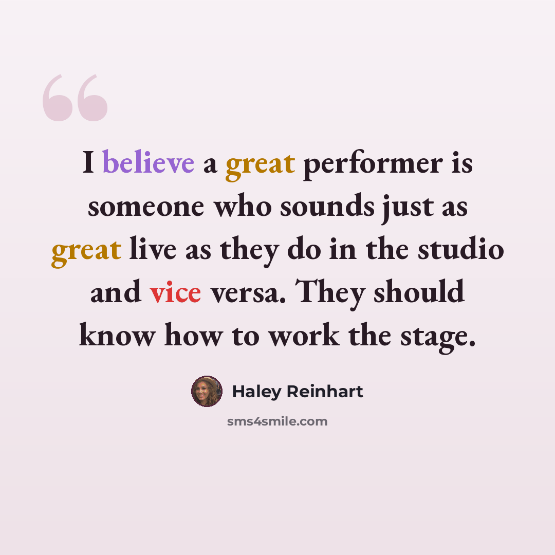 “I believe a great performer is someone who sounds just as great live as they do in the studio and vice versa. They should know how to work the stage.” quote by Haley Reinhart