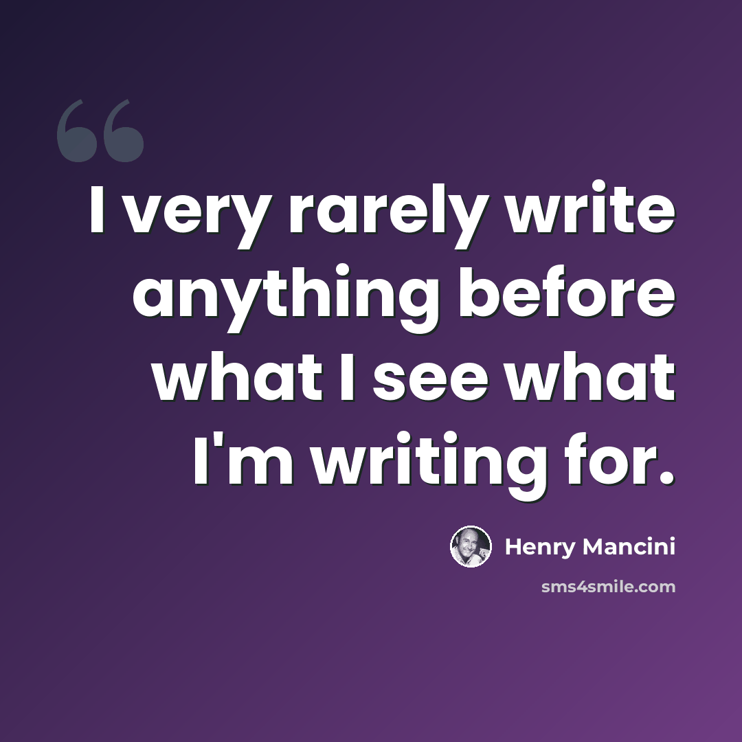 “I very rarely write anything before what I see what I'm writing for.” quote by Henry Mancini