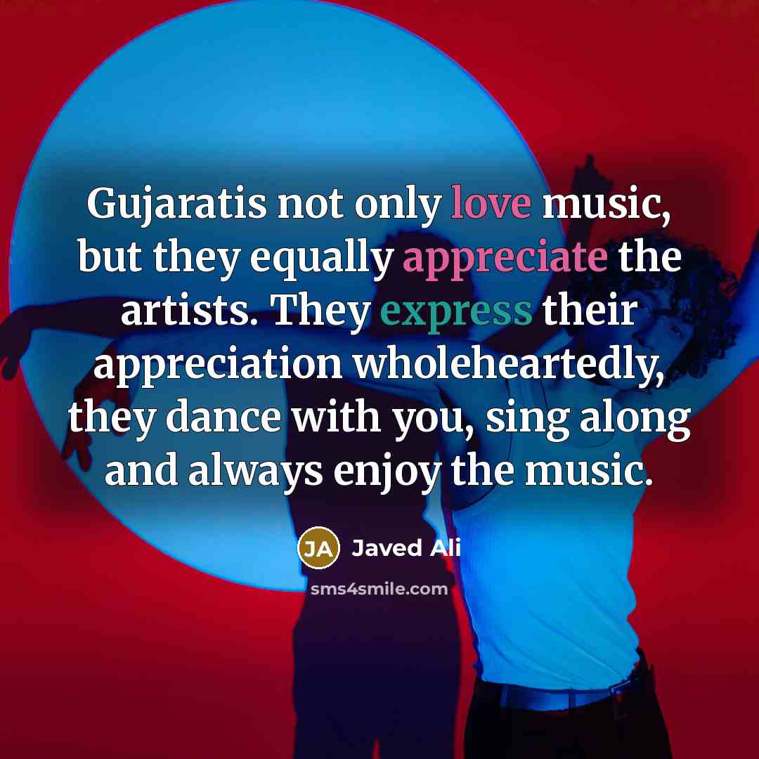 “Gujaratis not only love music, but they equally appreciate the artists. They express their appreciation wholeheartedly, they dance with you, sing along and always enjoy the music.” quote by Javed Ali