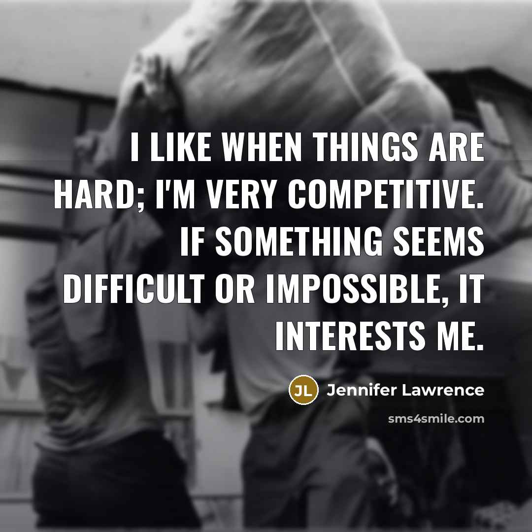 “I like when things are hard; I'm very competitive. If something seems difficult or impossible, it interests me.” quote by Jennifer Lawrence